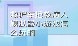 救护车抢救病人模拟器小游戏怎么玩的