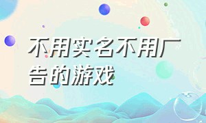 不用实名不用广告的游戏