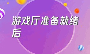 游戏厅准备就绪后