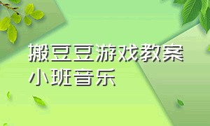 搬豆豆游戏教案小班音乐