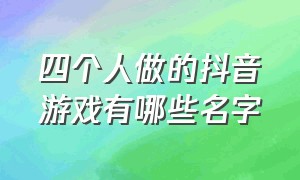 四个人做的抖音游戏有哪些名字