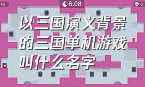 以三国演义背景的三国单机游戏叫什么名字