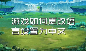 游戏如何更改语言设置为中文