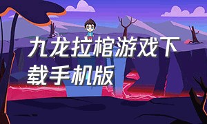 九龙拉棺游戏下载手机版