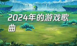 2024年的游戏歌曲