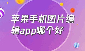 苹果手机图片编辑app哪个好