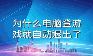 为什么电脑登游戏就自动退出了