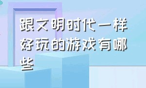 跟文明时代一样好玩的游戏有哪些