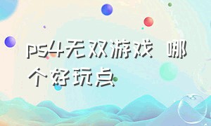 ps4无双游戏 哪个好玩点