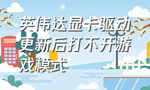 英伟达显卡驱动更新后打不开游戏模式