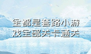 全都是套路小游戏全部关卡通关