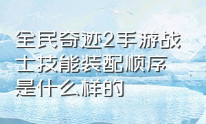 全民奇迹2手游战士技能装配顺序是什么样的