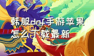 韩服dnf手游苹果怎么下载最新