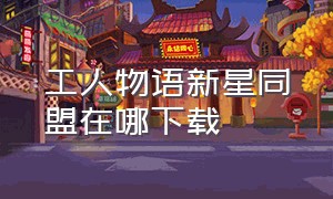 工人物语新星同盟在哪下载