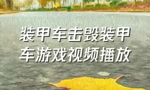 装甲车击毁装甲车游戏视频播放