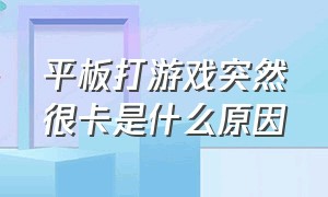 平板打游戏突然很卡是什么原因