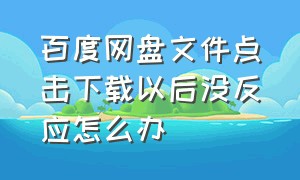 百度网盘文件点击下载以后没反应怎么办