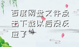 百度网盘文件点击下载以后没反应了