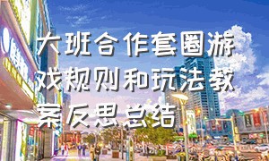 大班合作套圈游戏规则和玩法教案反思总结