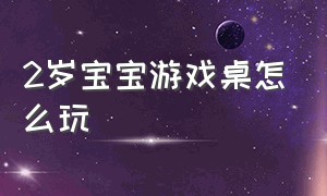 2岁宝宝游戏桌怎么玩