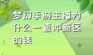 梦幻手游主播为什么一直冲新区的钱