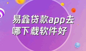 易鑫贷款app去哪下载软件好