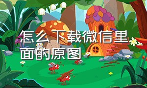 怎么下载微信里面的原图