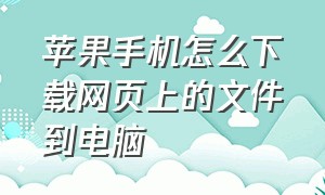 苹果手机怎么下载网页上的文件到电脑