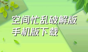 空间忙乱破解版手机版下载