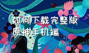 如何下载完整版原神手机端