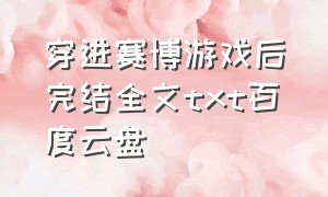 穿进赛博游戏后完结全文txt百度云盘