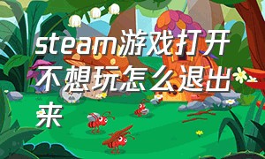 steam游戏打开不想玩怎么退出来