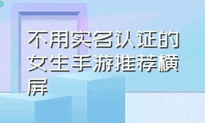 不用实名认证的女生手游推荐横屏