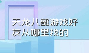 天龙八部游戏好友从哪里找的