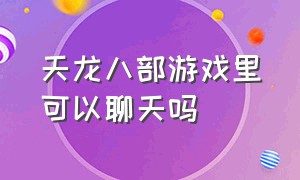 天龙八部游戏里可以聊天吗