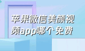 苹果微信美颜视频app哪个免费