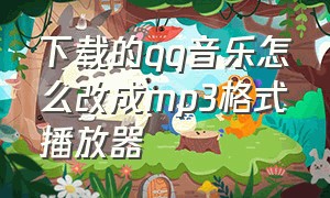 下载的qq音乐怎么改成mp3格式播放器