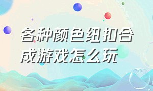 各种颜色纽扣合成游戏怎么玩