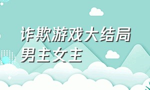 诈欺游戏大结局男主女主