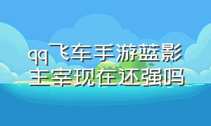 qq飞车手游蓝影主宰现在还强吗