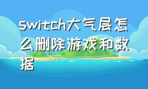 switch大气层怎么删除游戏和数据