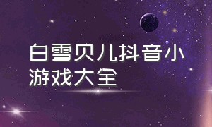 白雪贝儿抖音小游戏大全