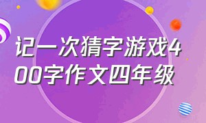 记一次猜字游戏400字作文四年级