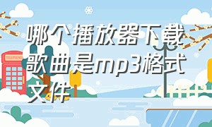 哪个播放器下载歌曲是mp3格式文件