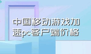 中国移动游戏加速pc客户端价格