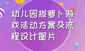 幼儿园拔萝卜游戏活动方案及流程设计图片