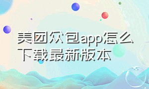 美团众包app怎么下载最新版本