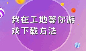 我在工地等你游戏下载方法