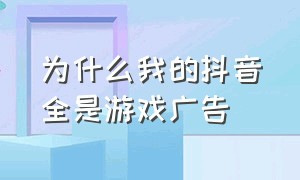 为什么我的抖音全是游戏广告