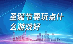 圣诞节要玩点什么游戏好